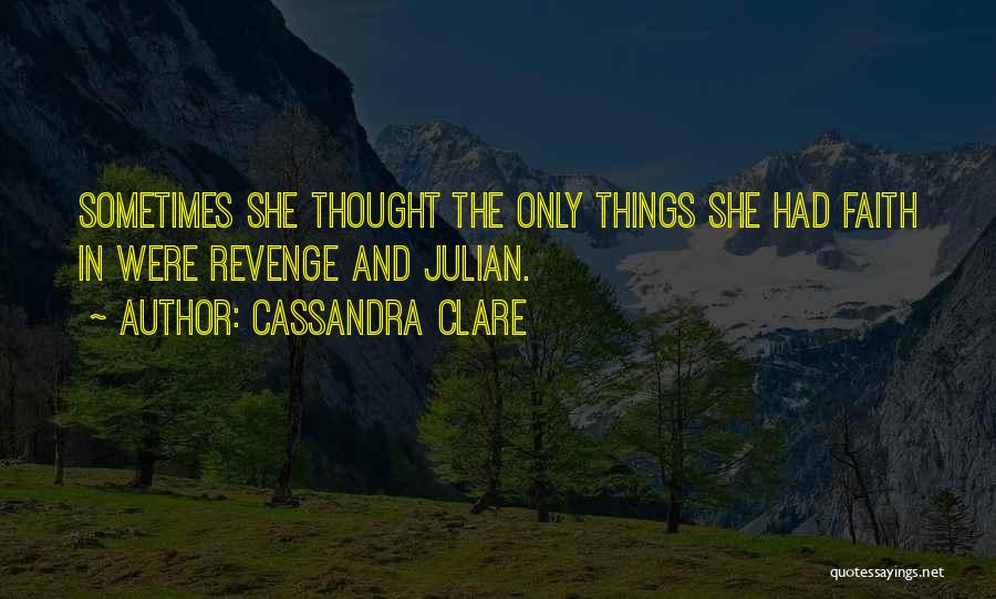 Cassandra Clare Quotes: Sometimes She Thought The Only Things She Had Faith In Were Revenge And Julian.