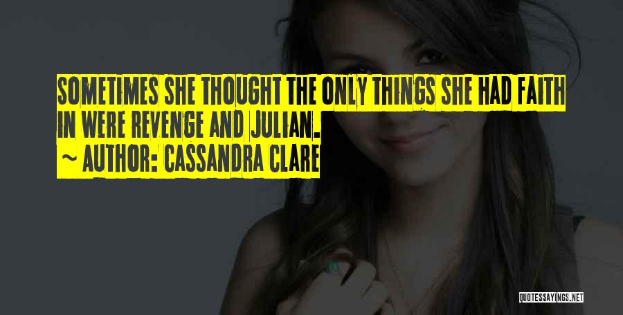 Cassandra Clare Quotes: Sometimes She Thought The Only Things She Had Faith In Were Revenge And Julian.