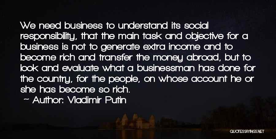 Vladimir Putin Quotes: We Need Business To Understand Its Social Responsibility, That The Main Task And Objective For A Business Is Not To