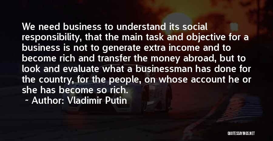 Vladimir Putin Quotes: We Need Business To Understand Its Social Responsibility, That The Main Task And Objective For A Business Is Not To