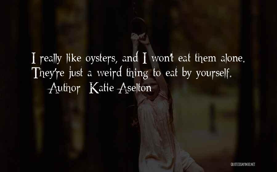 Katie Aselton Quotes: I Really Like Oysters, And I Won't Eat Them Alone. They're Just A Weird Thing To Eat By Yourself.