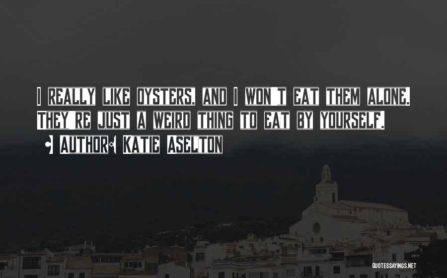 Katie Aselton Quotes: I Really Like Oysters, And I Won't Eat Them Alone. They're Just A Weird Thing To Eat By Yourself.