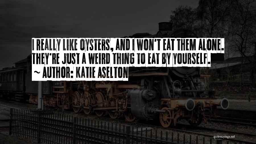 Katie Aselton Quotes: I Really Like Oysters, And I Won't Eat Them Alone. They're Just A Weird Thing To Eat By Yourself.