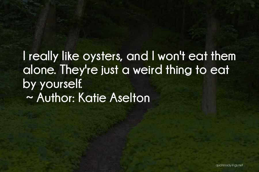 Katie Aselton Quotes: I Really Like Oysters, And I Won't Eat Them Alone. They're Just A Weird Thing To Eat By Yourself.
