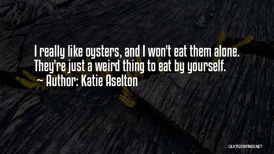 Katie Aselton Quotes: I Really Like Oysters, And I Won't Eat Them Alone. They're Just A Weird Thing To Eat By Yourself.