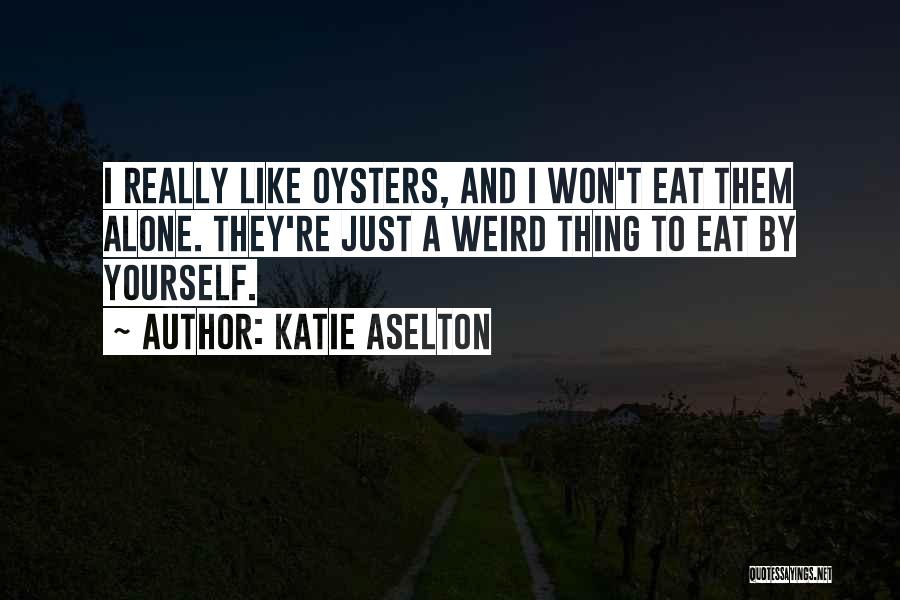 Katie Aselton Quotes: I Really Like Oysters, And I Won't Eat Them Alone. They're Just A Weird Thing To Eat By Yourself.