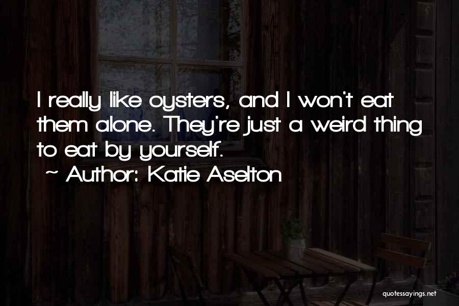 Katie Aselton Quotes: I Really Like Oysters, And I Won't Eat Them Alone. They're Just A Weird Thing To Eat By Yourself.