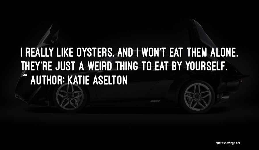 Katie Aselton Quotes: I Really Like Oysters, And I Won't Eat Them Alone. They're Just A Weird Thing To Eat By Yourself.