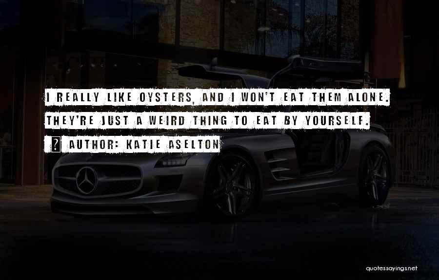 Katie Aselton Quotes: I Really Like Oysters, And I Won't Eat Them Alone. They're Just A Weird Thing To Eat By Yourself.