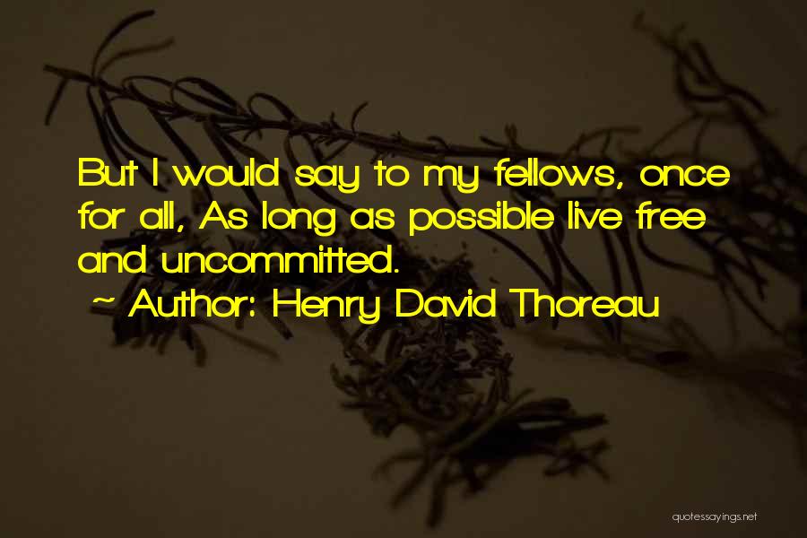 Henry David Thoreau Quotes: But I Would Say To My Fellows, Once For All, As Long As Possible Live Free And Uncommitted.