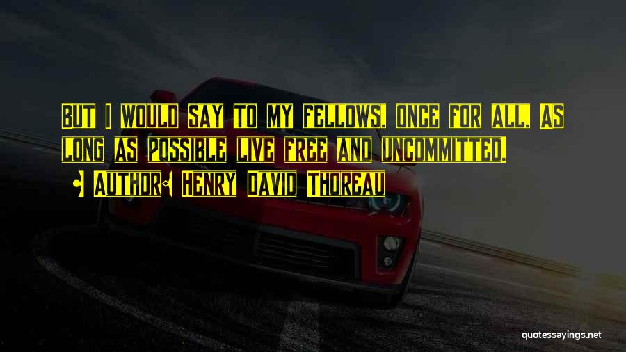 Henry David Thoreau Quotes: But I Would Say To My Fellows, Once For All, As Long As Possible Live Free And Uncommitted.