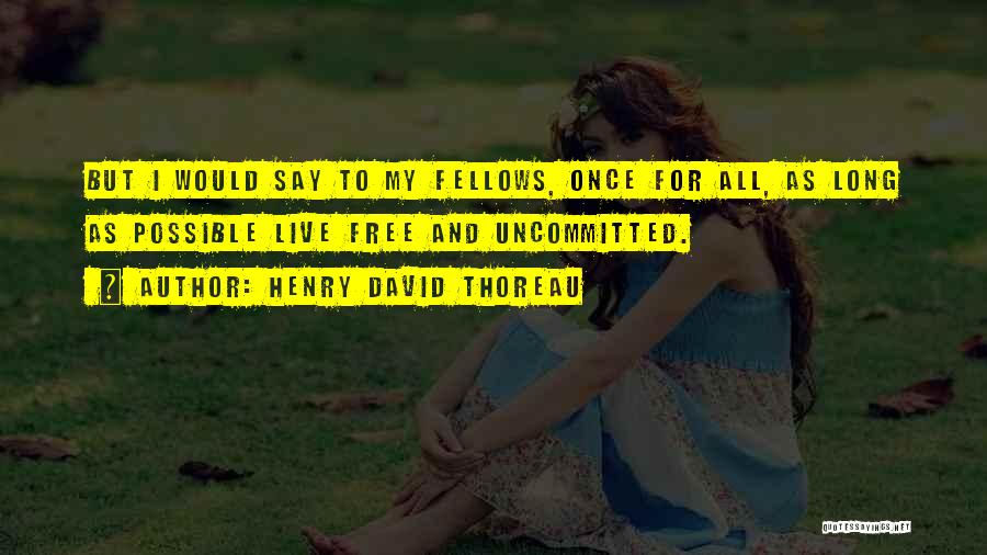 Henry David Thoreau Quotes: But I Would Say To My Fellows, Once For All, As Long As Possible Live Free And Uncommitted.