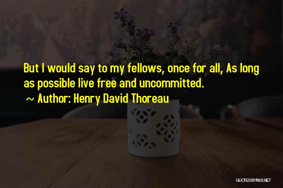Henry David Thoreau Quotes: But I Would Say To My Fellows, Once For All, As Long As Possible Live Free And Uncommitted.
