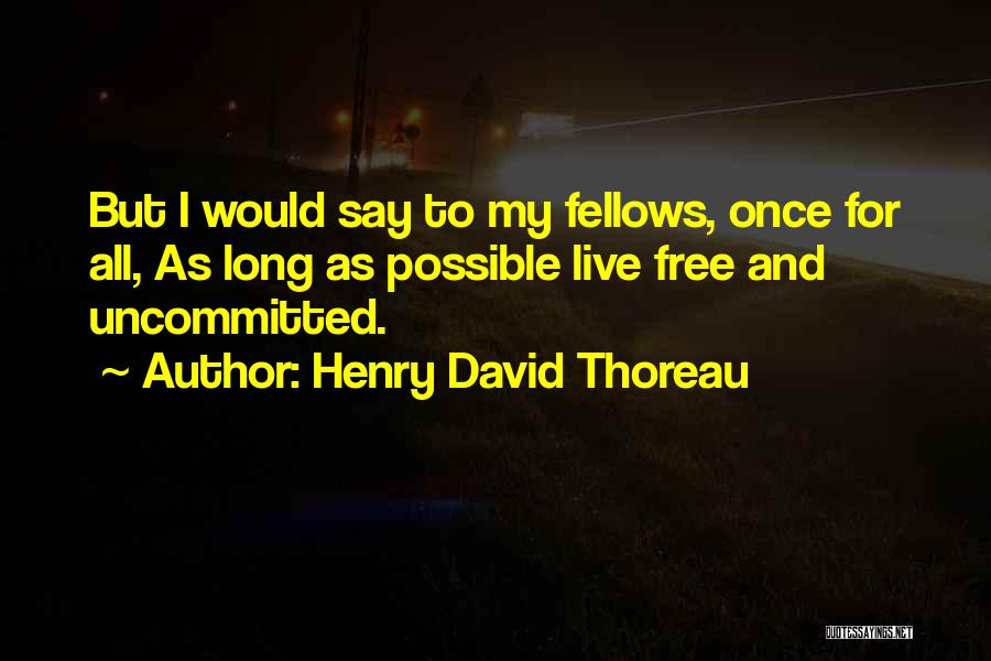 Henry David Thoreau Quotes: But I Would Say To My Fellows, Once For All, As Long As Possible Live Free And Uncommitted.