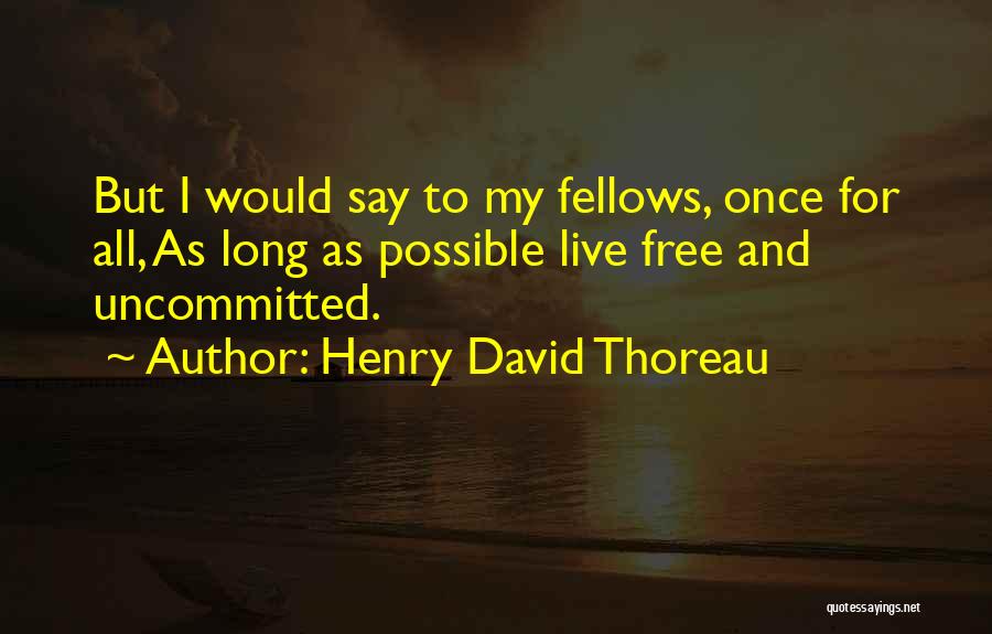 Henry David Thoreau Quotes: But I Would Say To My Fellows, Once For All, As Long As Possible Live Free And Uncommitted.