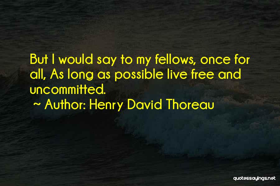 Henry David Thoreau Quotes: But I Would Say To My Fellows, Once For All, As Long As Possible Live Free And Uncommitted.