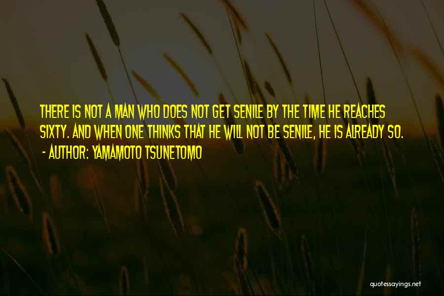 Yamamoto Tsunetomo Quotes: There Is Not A Man Who Does Not Get Senile By The Time He Reaches Sixty. And When One Thinks