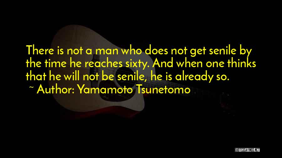 Yamamoto Tsunetomo Quotes: There Is Not A Man Who Does Not Get Senile By The Time He Reaches Sixty. And When One Thinks