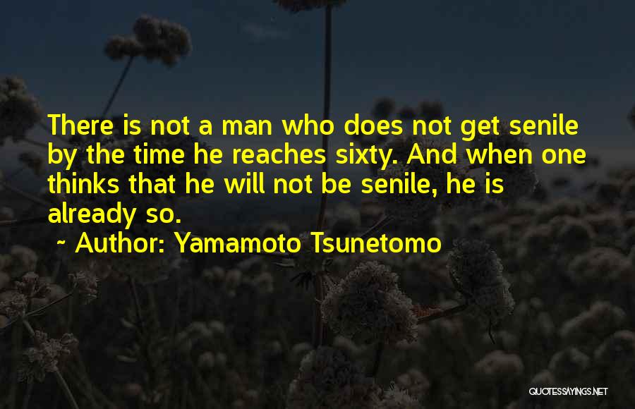 Yamamoto Tsunetomo Quotes: There Is Not A Man Who Does Not Get Senile By The Time He Reaches Sixty. And When One Thinks
