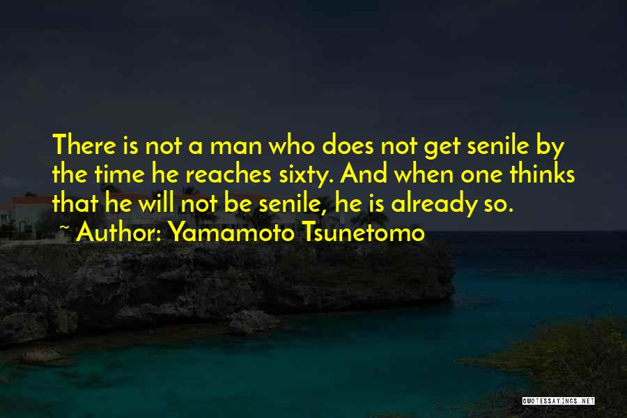 Yamamoto Tsunetomo Quotes: There Is Not A Man Who Does Not Get Senile By The Time He Reaches Sixty. And When One Thinks