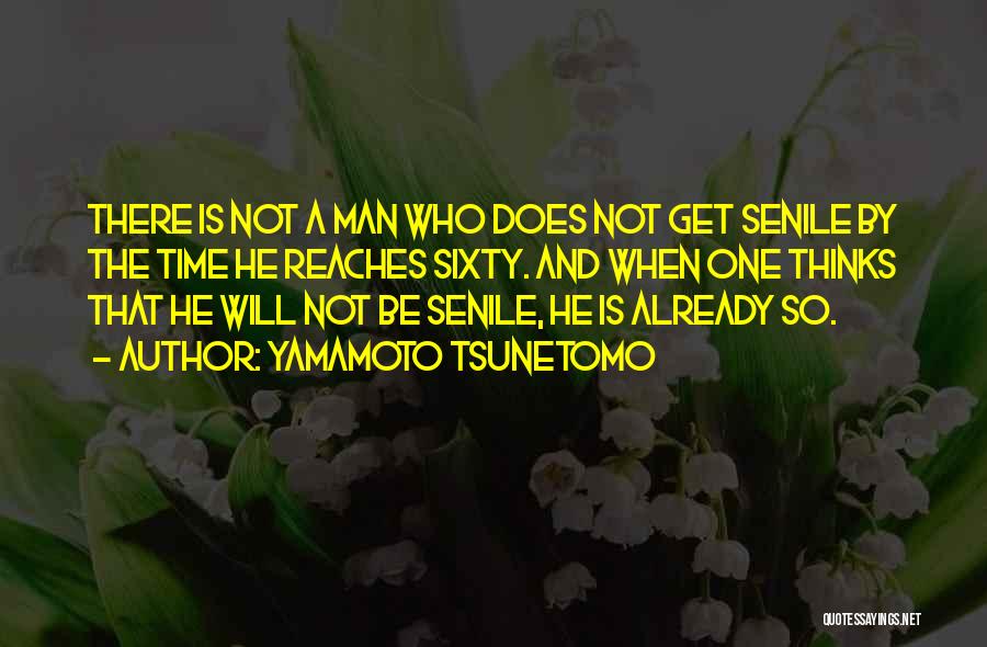 Yamamoto Tsunetomo Quotes: There Is Not A Man Who Does Not Get Senile By The Time He Reaches Sixty. And When One Thinks