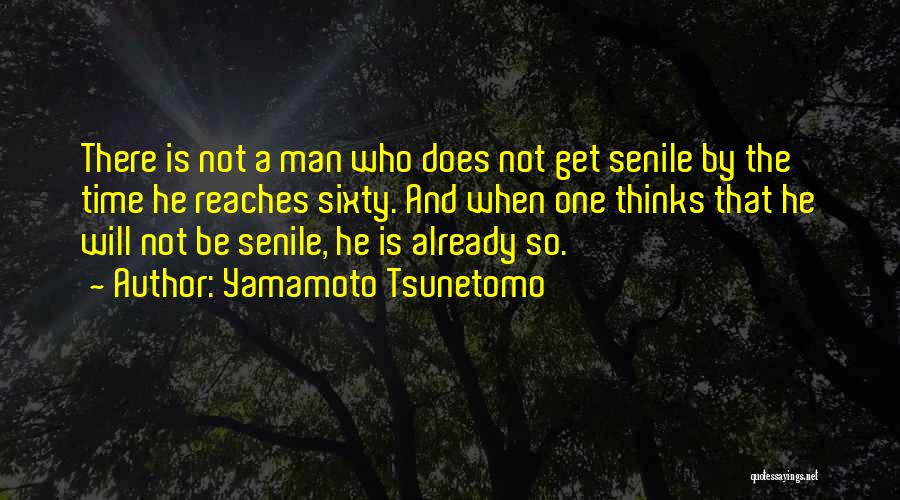 Yamamoto Tsunetomo Quotes: There Is Not A Man Who Does Not Get Senile By The Time He Reaches Sixty. And When One Thinks