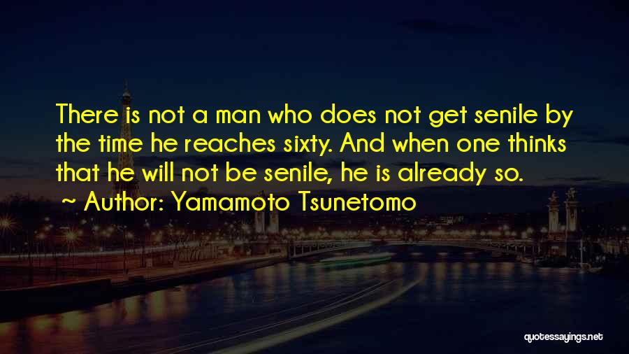 Yamamoto Tsunetomo Quotes: There Is Not A Man Who Does Not Get Senile By The Time He Reaches Sixty. And When One Thinks