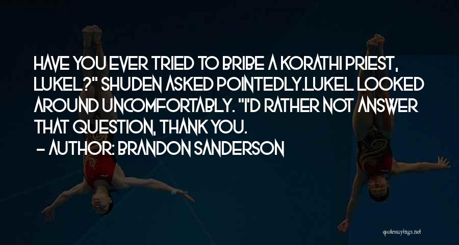 Brandon Sanderson Quotes: Have You Ever Tried To Bribe A Korathi Priest, Lukel? Shuden Asked Pointedly.lukel Looked Around Uncomfortably. I'd Rather Not Answer