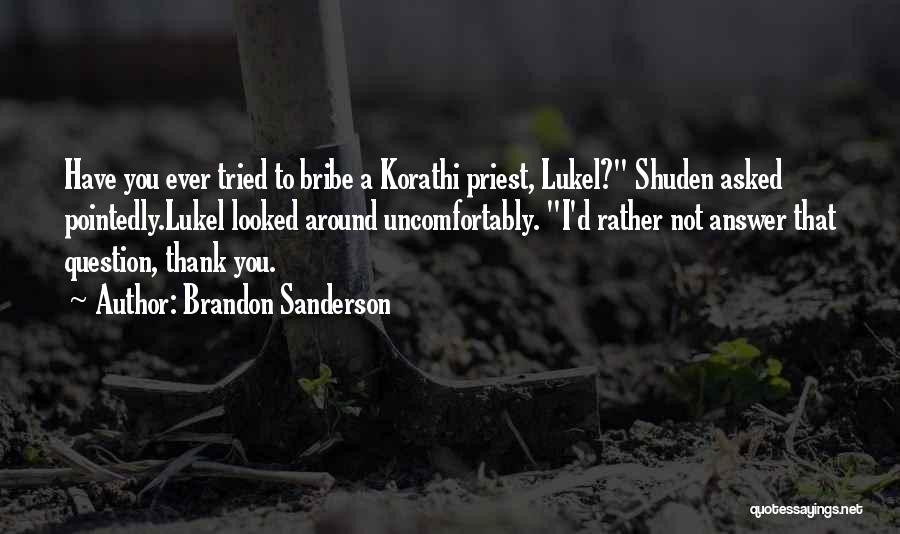 Brandon Sanderson Quotes: Have You Ever Tried To Bribe A Korathi Priest, Lukel? Shuden Asked Pointedly.lukel Looked Around Uncomfortably. I'd Rather Not Answer