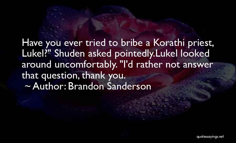 Brandon Sanderson Quotes: Have You Ever Tried To Bribe A Korathi Priest, Lukel? Shuden Asked Pointedly.lukel Looked Around Uncomfortably. I'd Rather Not Answer