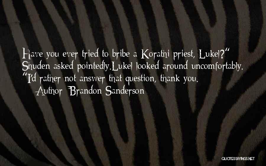 Brandon Sanderson Quotes: Have You Ever Tried To Bribe A Korathi Priest, Lukel? Shuden Asked Pointedly.lukel Looked Around Uncomfortably. I'd Rather Not Answer