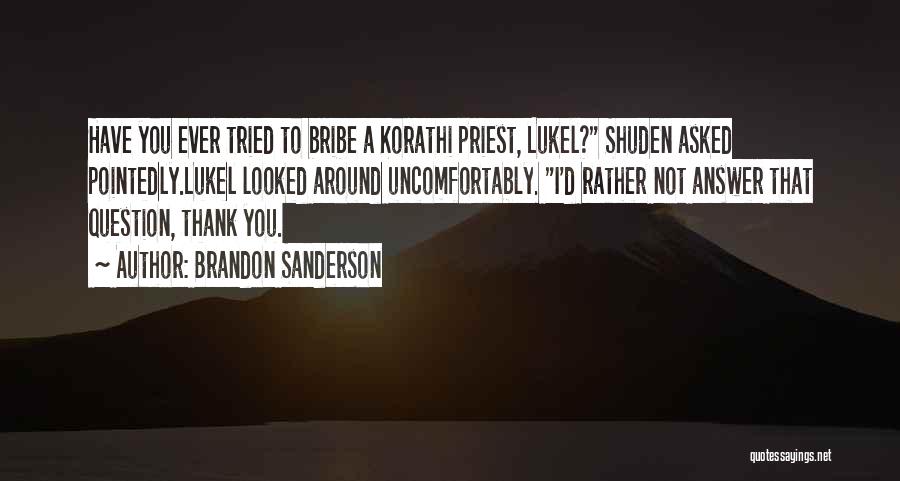 Brandon Sanderson Quotes: Have You Ever Tried To Bribe A Korathi Priest, Lukel? Shuden Asked Pointedly.lukel Looked Around Uncomfortably. I'd Rather Not Answer