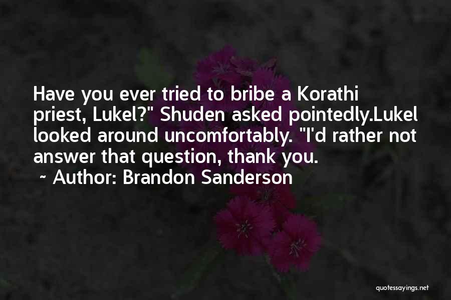 Brandon Sanderson Quotes: Have You Ever Tried To Bribe A Korathi Priest, Lukel? Shuden Asked Pointedly.lukel Looked Around Uncomfortably. I'd Rather Not Answer