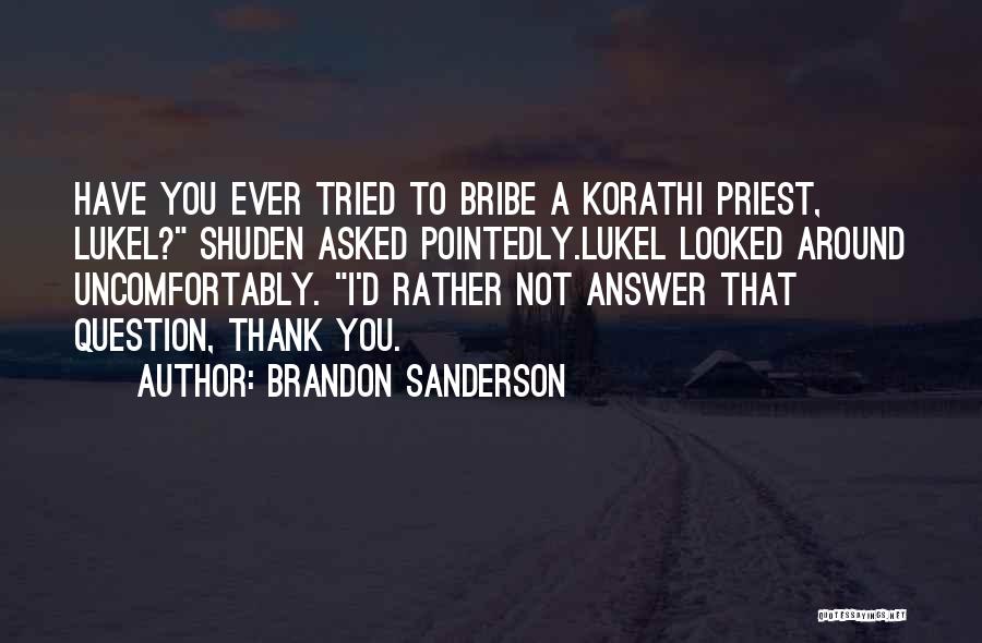 Brandon Sanderson Quotes: Have You Ever Tried To Bribe A Korathi Priest, Lukel? Shuden Asked Pointedly.lukel Looked Around Uncomfortably. I'd Rather Not Answer