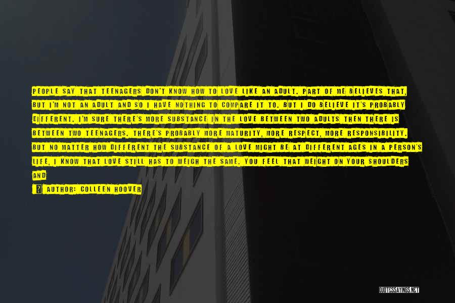 Colleen Hoover Quotes: People Say That Teenagers Don't Know How To Love Like An Adult. Part Of Me Believes That, But I'm Not