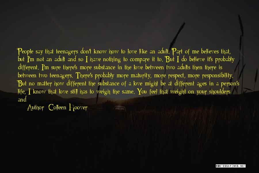 Colleen Hoover Quotes: People Say That Teenagers Don't Know How To Love Like An Adult. Part Of Me Believes That, But I'm Not