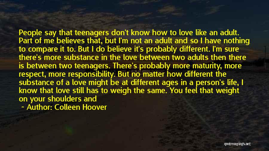 Colleen Hoover Quotes: People Say That Teenagers Don't Know How To Love Like An Adult. Part Of Me Believes That, But I'm Not