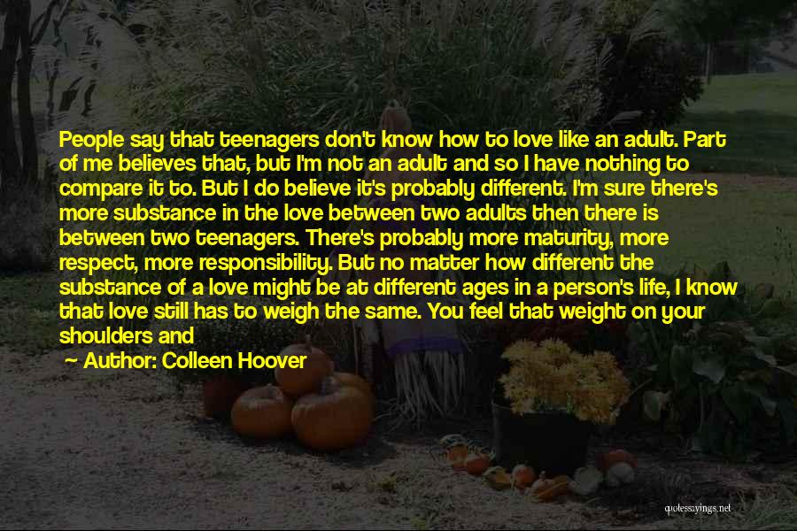 Colleen Hoover Quotes: People Say That Teenagers Don't Know How To Love Like An Adult. Part Of Me Believes That, But I'm Not