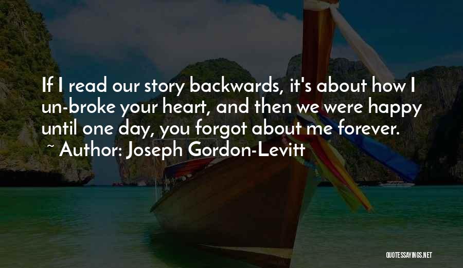 Joseph Gordon-Levitt Quotes: If I Read Our Story Backwards, It's About How I Un-broke Your Heart, And Then We Were Happy Until One