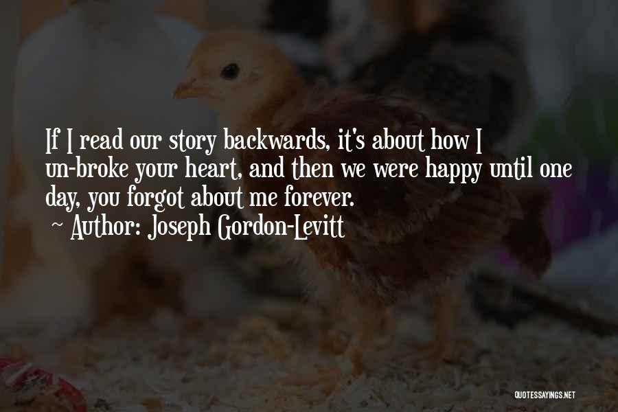 Joseph Gordon-Levitt Quotes: If I Read Our Story Backwards, It's About How I Un-broke Your Heart, And Then We Were Happy Until One