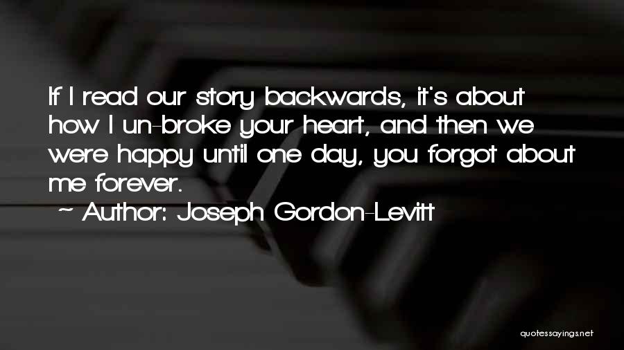 Joseph Gordon-Levitt Quotes: If I Read Our Story Backwards, It's About How I Un-broke Your Heart, And Then We Were Happy Until One