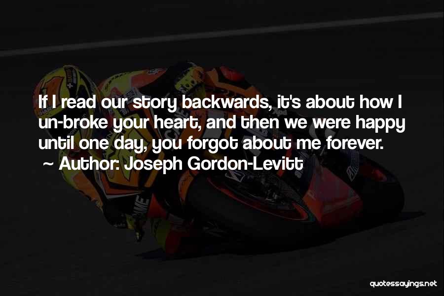 Joseph Gordon-Levitt Quotes: If I Read Our Story Backwards, It's About How I Un-broke Your Heart, And Then We Were Happy Until One