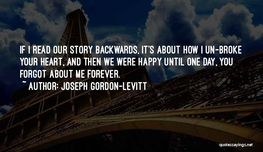 Joseph Gordon-Levitt Quotes: If I Read Our Story Backwards, It's About How I Un-broke Your Heart, And Then We Were Happy Until One