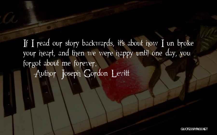 Joseph Gordon-Levitt Quotes: If I Read Our Story Backwards, It's About How I Un-broke Your Heart, And Then We Were Happy Until One