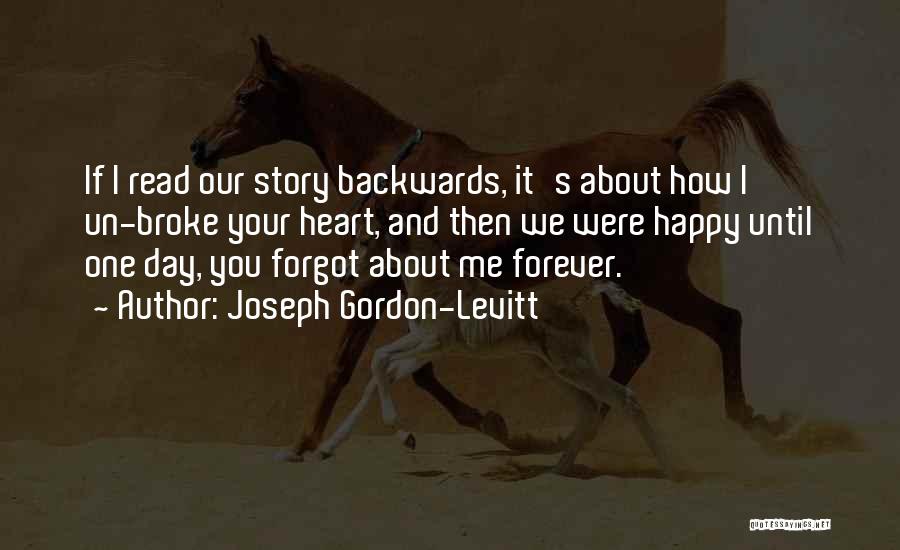 Joseph Gordon-Levitt Quotes: If I Read Our Story Backwards, It's About How I Un-broke Your Heart, And Then We Were Happy Until One