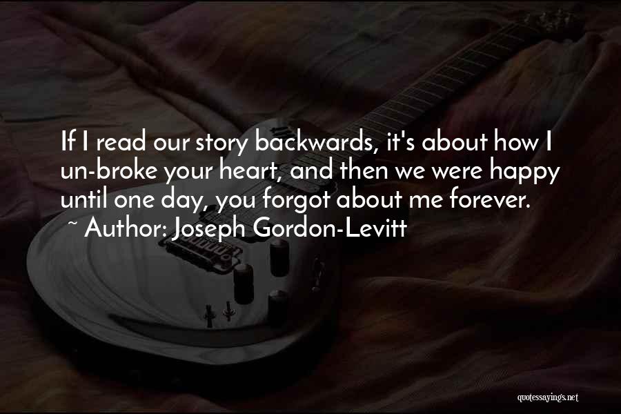 Joseph Gordon-Levitt Quotes: If I Read Our Story Backwards, It's About How I Un-broke Your Heart, And Then We Were Happy Until One