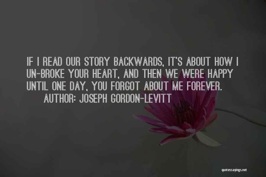 Joseph Gordon-Levitt Quotes: If I Read Our Story Backwards, It's About How I Un-broke Your Heart, And Then We Were Happy Until One