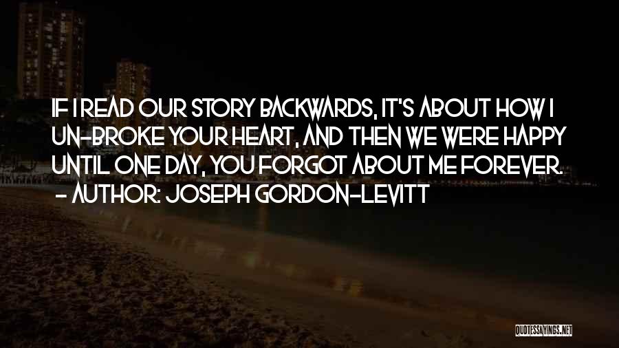 Joseph Gordon-Levitt Quotes: If I Read Our Story Backwards, It's About How I Un-broke Your Heart, And Then We Were Happy Until One