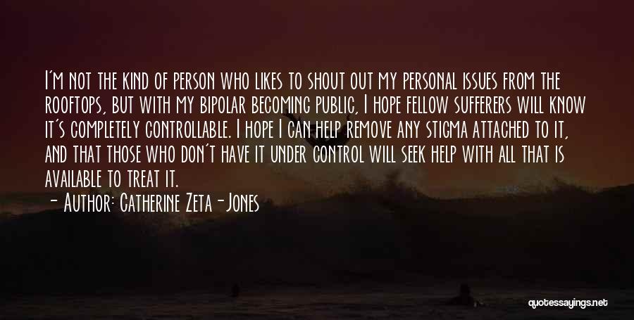 Catherine Zeta-Jones Quotes: I'm Not The Kind Of Person Who Likes To Shout Out My Personal Issues From The Rooftops, But With My