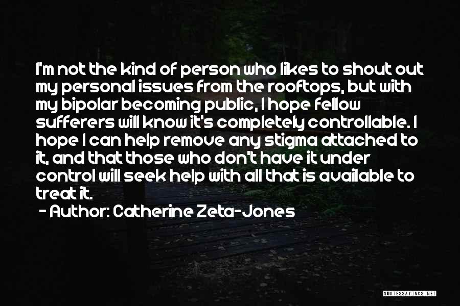 Catherine Zeta-Jones Quotes: I'm Not The Kind Of Person Who Likes To Shout Out My Personal Issues From The Rooftops, But With My